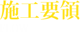 施工要領 FLOW