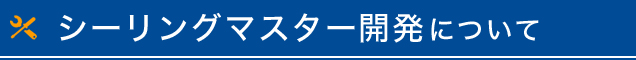 シーリングマスター開発について
