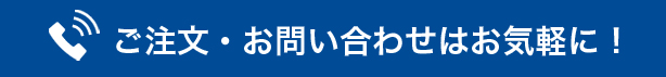 ご注文・お問い合わせはお気軽に！